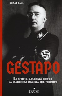 GESTAPO - LA STORIA NASCOSTA DIETRO LA MACCHINA NAZISTA DEL TERRORE di SAUL LUCAS