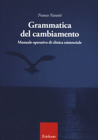 GRAMMATICA DEL CAMBIAMENTO - MANUALE OPERATIVO DI CLINICA ESISTENZIALE di NANETTI FRANCO