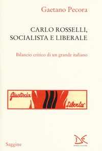 CARLO ROSSELLI SOCIALISTA E LIBERALE - BILANCIO CRITICO DI UN GRANDE ITALIANO di PECORA GAETANO