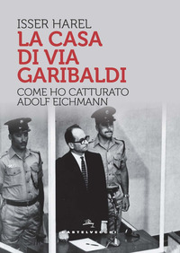 CASA DI VIA GARIBALDI - COME HO CATTURATO ADOLF EICHMANN
