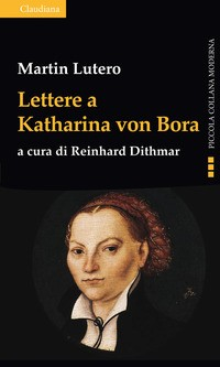 LETTERE A KATHARINA VON BORA di LUTERO MARTIN DITHMAR R. (CUR.)