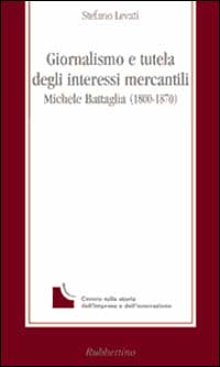 GIORNALISMO E TUTELA DEGLI INTERESSI MERCANTILI - MICHELE BATTAGLIA (1800-1870)