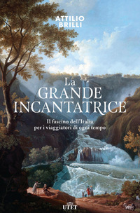GRANDE INCANTATRICE - IL FASCINO DELL\'ITALIA PER I VIAGGIATORI DI OGNI TEMPO