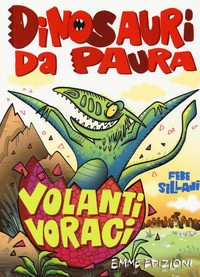 VOLANTI VORACI - DINOSAURI DA PAURA di SILLANI FEBE