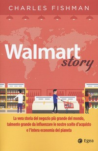 WALMART STORY - LA VERA STORIA DEL NEGOZIO PIU\' GRANDE DEL MONDO TALMENTE GRANDE CHE di FISHMAN CHARLES