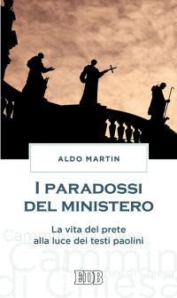 PARADOSSI DEL MINISTERO - LA VITA DEL PRETE ALLA LUCE DEI TESTI PAOLINI di MARTIN ALDO