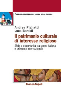 PATRIMONIO CULTURALE DI INTERESSE RELIGIOSO - SFIDE E OPPORTUNITA\' TRA SCENA ITALIANA E ORIZZONTE di PIGNATTI A. - BARALDI L.