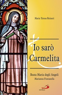 IO SARO\' CARMELITA - MARIANNA FONTANELLA BEATA MARIA DEGLI ANGELI 7 GENNAIO 1661 - 16 DICEMBRE di REINERI MARIA TERESA