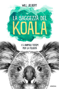 SAGGEZZA DEL KOALA - I 5 ANIMALI TOTEM PER LA FELICITA\'