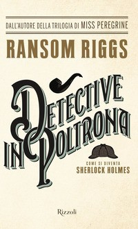 DETECTIVE IN POLTRONA - COME SI DIVENTA SHERLOCK HOLMES di RIGGS RANSOM