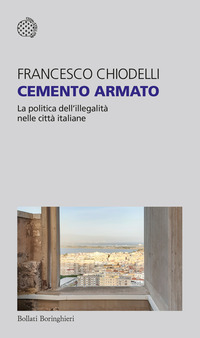 CEMENTO ARMATO - LA POLITICA DELL\'ILLEGALITA\' NELLE CITTA\' ITALIANE