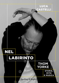 NEL LABIRINTO - THOM YORKE STORIE MITO E MUSICA