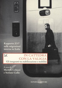 IN CATTEDRA CON LA VALIGIA - GLI INSEGNANTI TRA STABILIZZAZIONE E MOBILITA\' di COLUCCI M. - GALLO S.