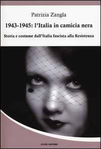 1943 - 1945 ITALIA IN CAMICIA NERA - STORIA E COSTUME DALL\'ITALIA FASCISTA ALLA RESISTENZA