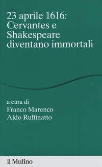 23 APRILE 1616 - CERVANTES E SHAKESPEARE DIVENTANO IMMORTALI di MARENCO F. - RUFFINATO A. NATTO A