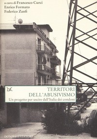 TERRITORI DELL\'ABUSIVISMO - UN PROGETTO PER USCIRE DALL\'ITALIA DEI CONDONI di CURCI F. - FORMATO E. - ZANFI