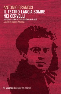TEATRO LANCIA BOMBE NEI CERVELLI - ARTICOLI CRITICHE RECENSIONI 1915 - 1920 di GRAMSCI ANTONIO