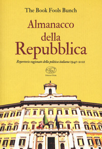 ALMANACCO DELLA REPUBBLICA - REPERTORIO RAGIONATO DELLA POLITICA ITALIANA 1945-2021