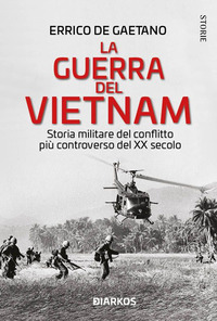 GUERRA DEL VIETNAM - STORIA MILITARE DEL CONFLITTO PIU\' CONTROVERSO DEL XX SECOLO