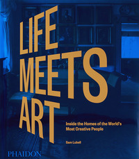 LIFE MEETS ART - INSIDE THE HOMES OF THE WORLD\'S MOST CREATIVE PEOPLE