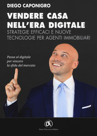 VENDERE CASA NELL\'ERA DIGITALE - STRATEGIE EFFICACI E NUOVE TECNOLOGIE PER AGENTI IMMOBILIARI