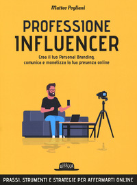 PROFESSIONE INFLUENCER - CREA IL TUO PERSONAL BRANDING COMUNICA E MONETIZZA LA TUA PRESENZA