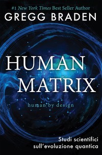 HUMAN MATRIX - SUDI SCIENTIFICI SULL\'EVOLUZIONE QUANTICA di BRADEN GREGG