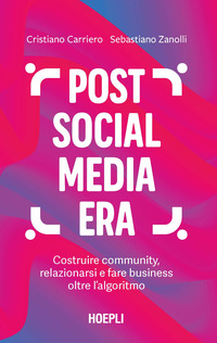 POST SOCIAL MEDIA ERA - COSTRUIRE COMMUNITY RELAZIONARSI E FARE BUSINESS OLTRE L\'ALGORITMO