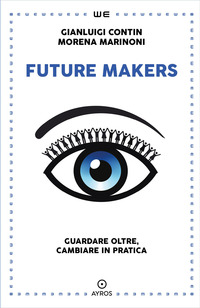 FUTURE MAKERS - GUARDARE OLTRE CAMBIARE IN PRATICA