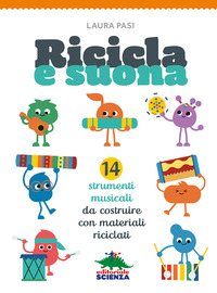 RICICLA E SUONA - 14 STRUMENTI MUSICALI DA COSTRUIRE CON MATERIALI RICICLATI