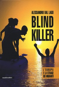 BLIND KILLER - L\'EUROPA E LA STRAGE DEI MIGRANTI di DAL LAGO ALESSANDRO