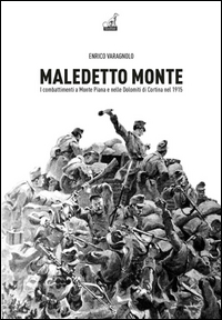 MALEDETTO MONTE - I COMBATTENTI A MONTE PIANA E NELLE DOLOMITI DI CORTINA NEL 1915