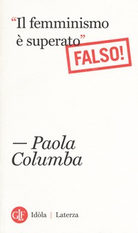 FEMMINISMO E\' SUPERATO - FALSO ! di COLUMBA PAOLA