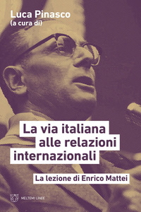 VIA ITALIANA ALLE RELAZIONI INTERNAZIONALI - LA LEZIONE DI ENRICO MATTEI