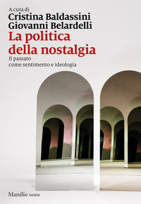 POLITICA DELLA NOSTALGIA - IL PASSATO COME SENTIMENTO E IDEOLOGIA