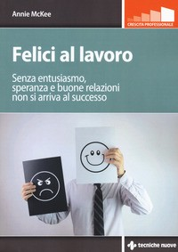 FELICI AL LAVORO - SENZA ENTUSIASMO SPERANZA E BUONE RELAZIONI NON SI ARRIVA LA SUCCESSO di MCKEE ANNIE