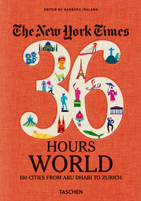 NEW YORK TIMES 36 HOURS. WORLD. 150 CITIES FROM ABU DHABI TO ZURICH
