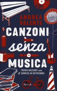 CANZONI SENZA MUSICA - TRENTA RACCONTI CON IL SORRISO IN SOTTOFONDO di VALENTE ANDREA