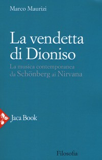 VENDETTA DI DIONISO - LA MUSICA CONTEMPORANEA DA SCHONBERG AI NIRVANA di MAURIZI MARCO