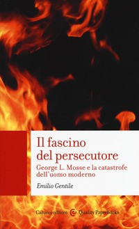 FASCINO DEL PERSECUTORE - GEORGE L. MOSSE E LA CATASTROFE DELL\'UOMO MODERNO di GENTILE EMILIO
