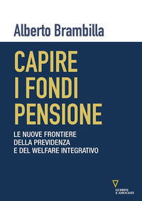 CAPIRE I FONDI PENSIONE - LE NUOVE FRONTIERE DELLA PREVIDENZA E DEL WELFARE INTEGRATIVO