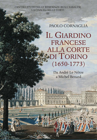 GIARDINO FRANCESE ALLA CORTE DI TORINO 1650 - 1773 DA ANDRE\' LE NOTRE A MICHEL BENARD