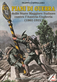 PIANI DI GUERRA DELLO STATO MAGGIORE ITALIANO CONTRO L\'AUSTRIA UNGHERIA 1861 - 1945