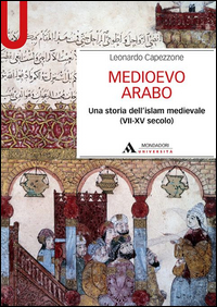 MEDIOEVO ARABO - UNA STORIA DELL\'ISLAM MEDIEVALE (VII-XV SECOLO)
