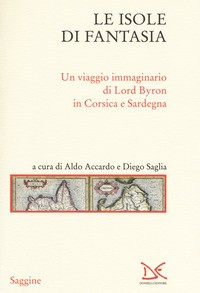 ISOLE DI FANTASIA - UN VIAGGIO IMMAGINARIO DI LORD BYRON IN CORSICA E SARDEGNA di ACCARDO - SAGLIA (A CURA DI)