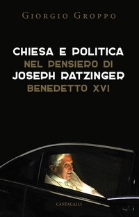 CHIESA E POLITICA NEL PENSIERO DI JOSEPH RATZINGER/BENEDETTO XVI di GROPPO GIORGIO