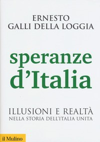 SPERANZE D\'ITALIA - ILLUSIONE E REALTA\' NELLA STORIA DELL\'ITALIA UNITA di GALLI DELLA LOGGIA ERNESTO