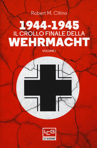 1944 - 1945 IL CROLLO FINALE DELLA WEHRMACHT VOLUME 1