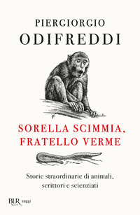 SORELLA SCIMMIA FRATELLO VERME - STORIE STRAORDINARIE DI ANIMALI SCRITTORI E SCIENZIATI