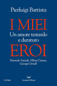 MIEI EROI - UN AMORE TESTARDO E DURATURO - HANNAH ARENDT ALBERT CAMUS GEORGE ORWELL
